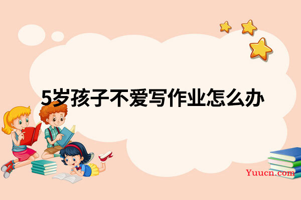 5岁孩子不爱写作业怎么办