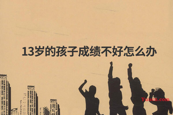 13岁的孩子成绩不好怎么办