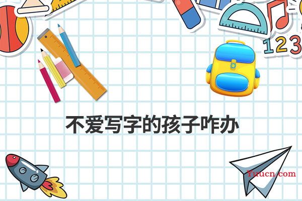 不爱写字的孩子咋办