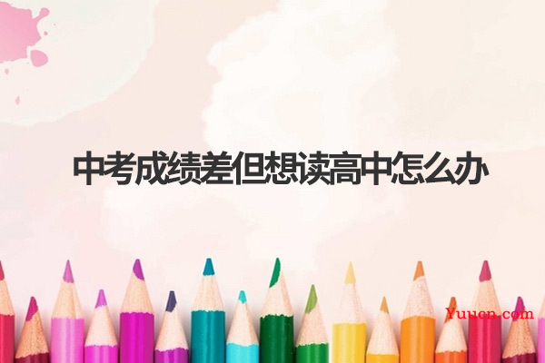 中考成绩差但想读高中怎么办