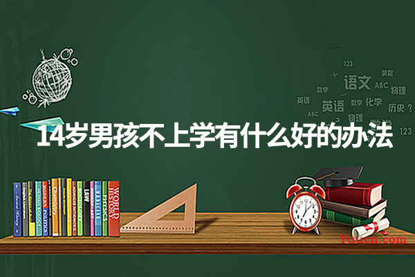 14岁男孩不上学有什么好的办法