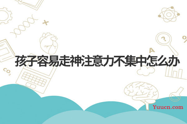 孩子容易走神注意力不集中怎么办