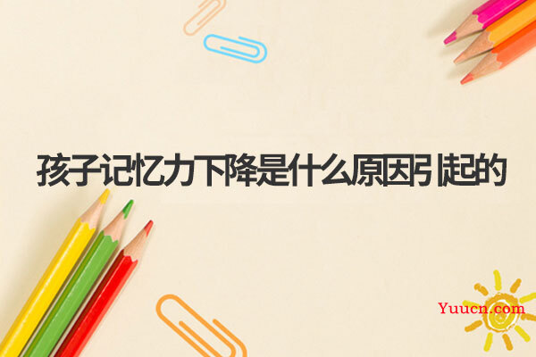 孩子记忆力下降是什么原因引起的