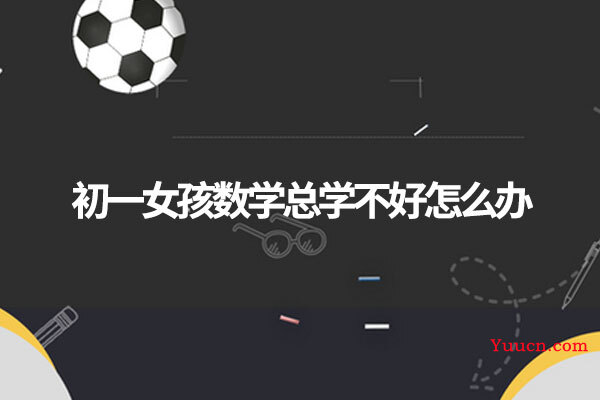 初一女孩数学总学不好怎么办