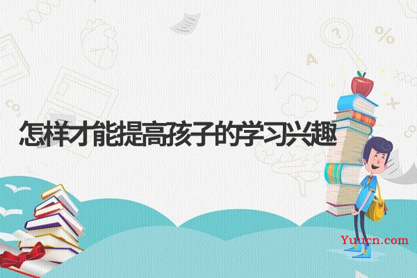 怎样才能提高孩子的学习兴趣