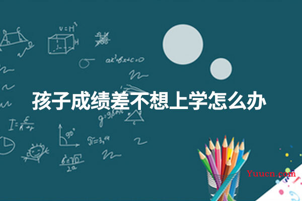 孩子成绩差不想上学怎么办