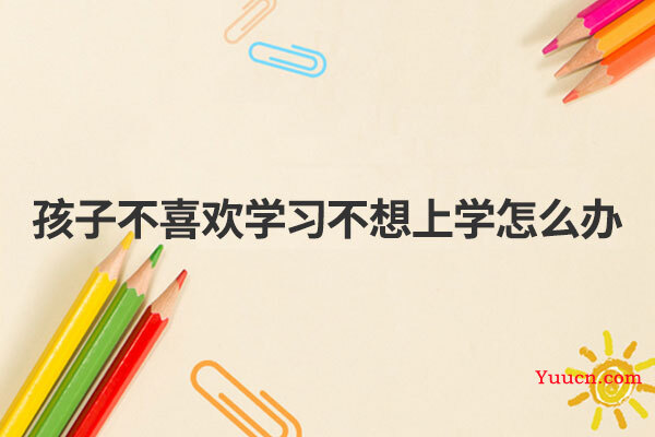孩子不喜欢学习不想上学怎么办