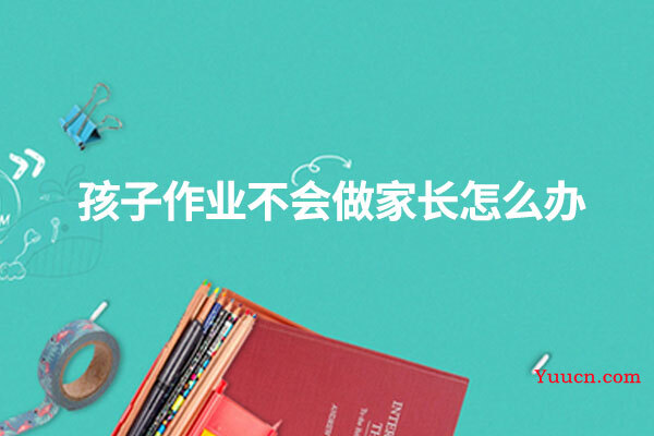 孩子作业不会做家长怎么办