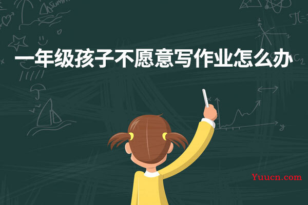 一年级孩子不愿意写作业怎么办
