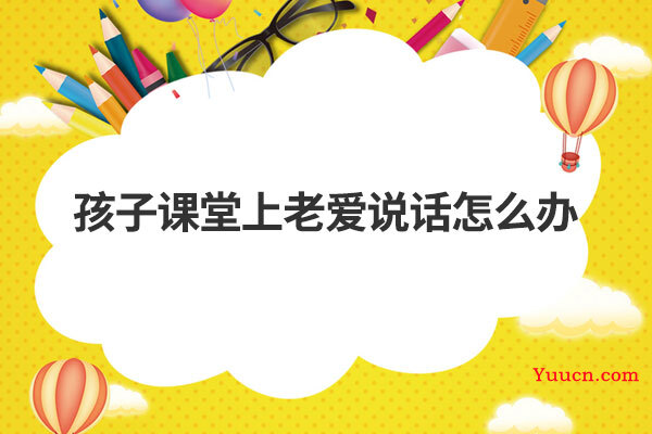 孩子课堂上老爱说话怎么办