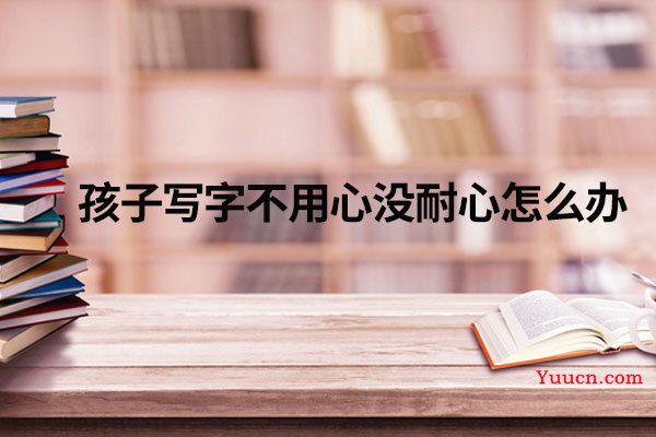 孩子写字不用心没耐心怎么办