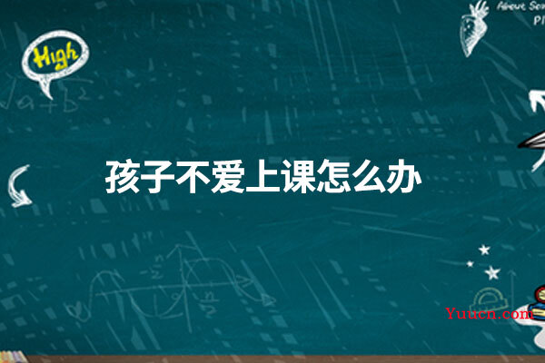 孩子不爱上课怎么办