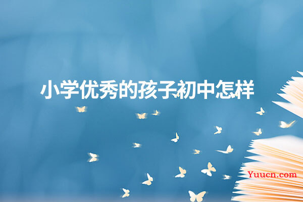 小学优秀的孩子初中怎样