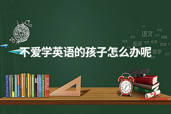不爱学英语的孩子怎么办呢