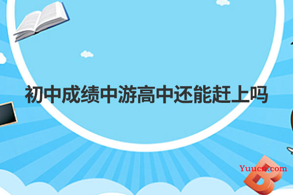 初中成绩中游高中还能赶上吗
