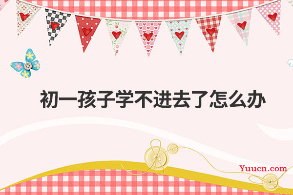 初一孩子学不进去了怎么办