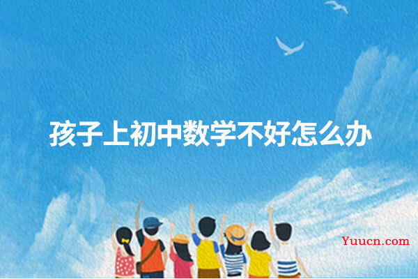 孩子上初中数学不好怎么办