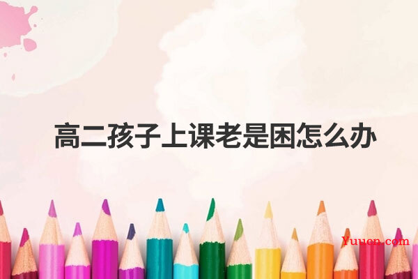 高二孩子上课老是困怎么办