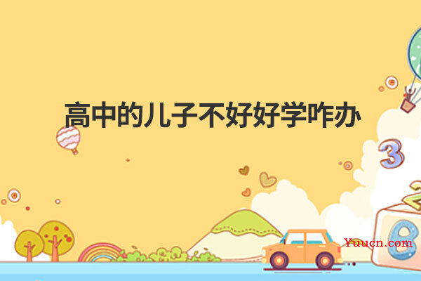 高中的儿子不好好学咋办