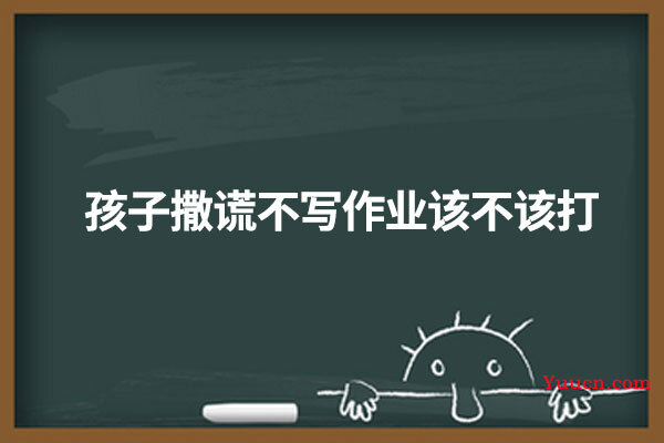 孩子撒谎不写作业该不该打