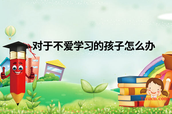 对于不爱学习的孩子怎么办