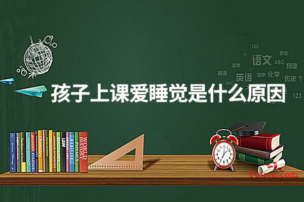 孩子上课爱睡觉是什么原因
