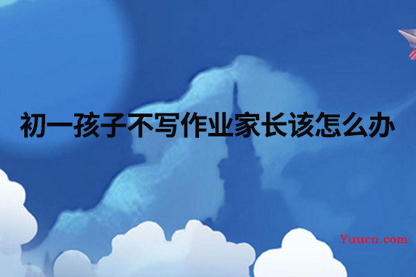 初一孩子不写作业家长该怎么办