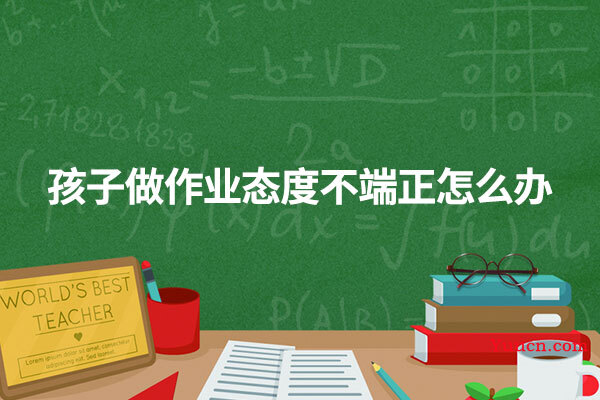 孩子做作业态度不端正怎么办