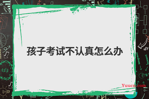 孩子考试不认真怎么办
