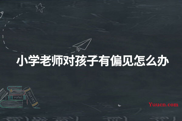 小学老师对孩子有偏见怎么办