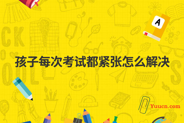 孩子每次考试都紧张怎么解决
