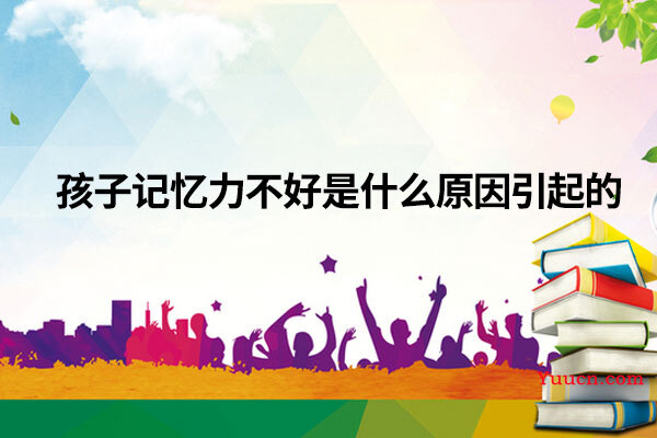 孩子记忆力不好是什么原因引起的