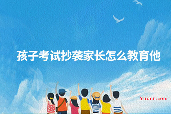 孩子考试抄袭家长怎么教育他
