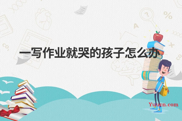 一写作业就哭的孩子怎么办