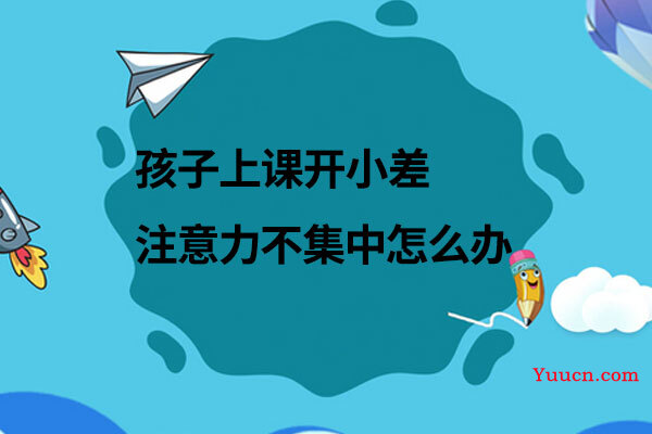 孩子上课开小差注意力不集中怎么办