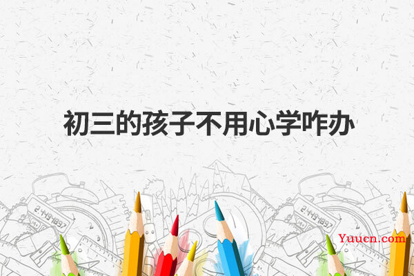 初三的孩子不用心学咋办
