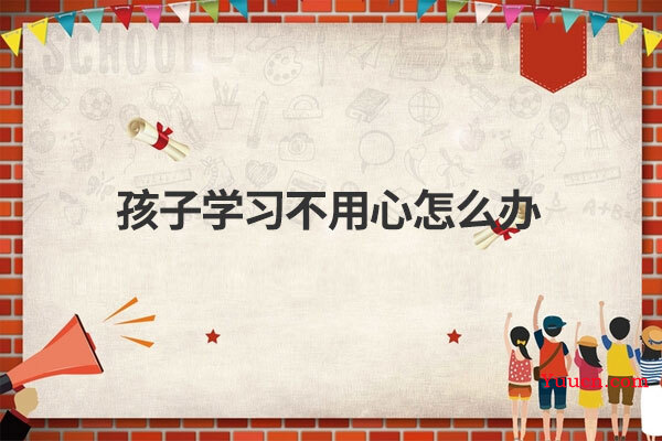 孩子学习不用心怎么办