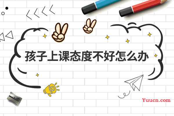 孩子上课态度不好怎么办