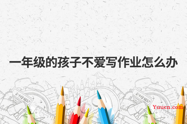 一年级的孩子不爱写作业怎么办