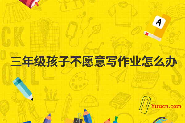 三年级孩子不愿意写作业怎么办