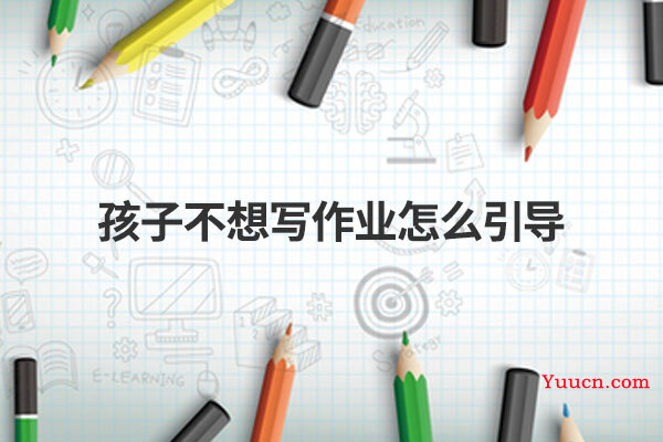 孩子不想写作业怎么引导