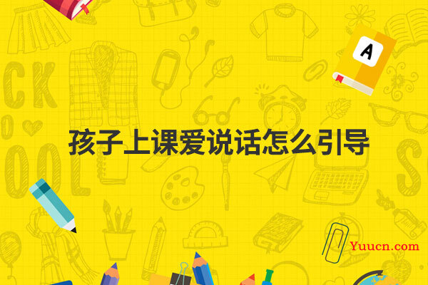 孩子上课爱说话怎么引导