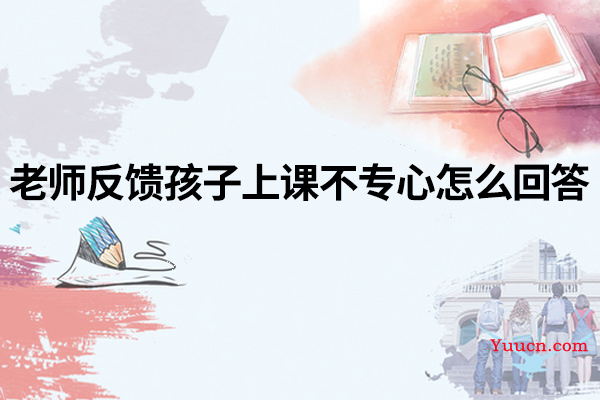 老师反馈孩子上课不专心怎么回答