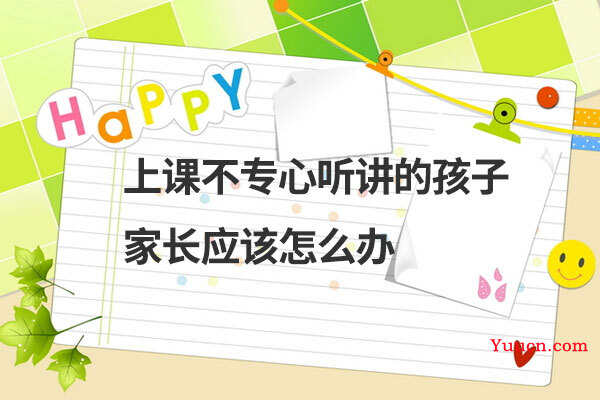 上课不专心听讲的孩子家长应该怎么办