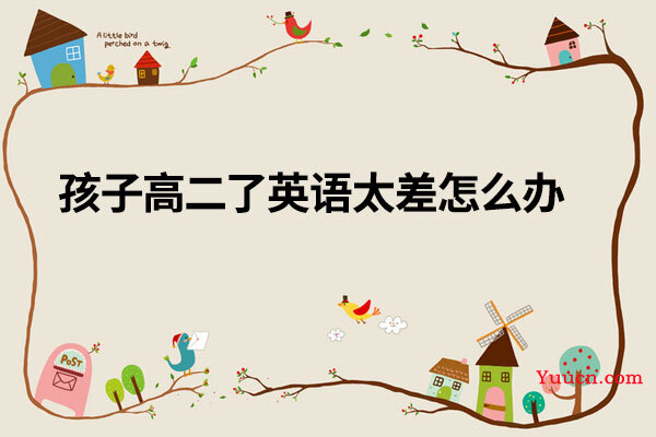 孩子高二了英语太差怎么办