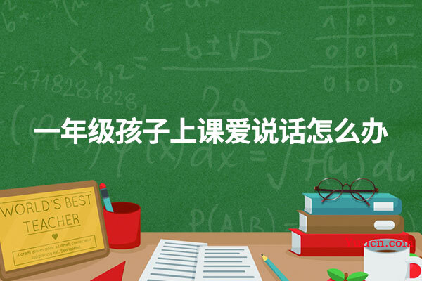 一年级孩子上课爱说话怎么办