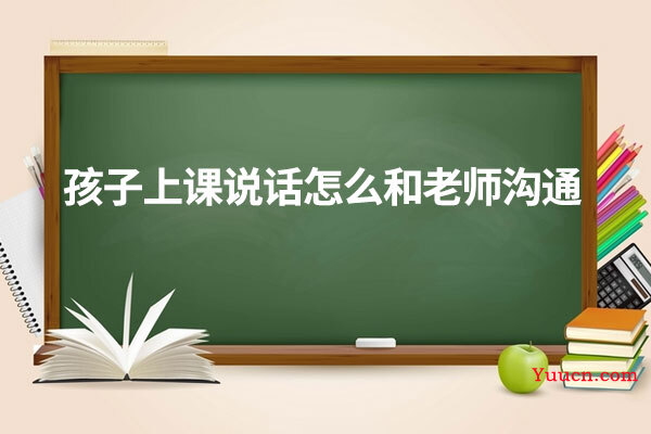 孩子上课说话怎么和老师沟通
