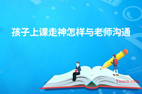 孩子上课走神怎样与老师沟通