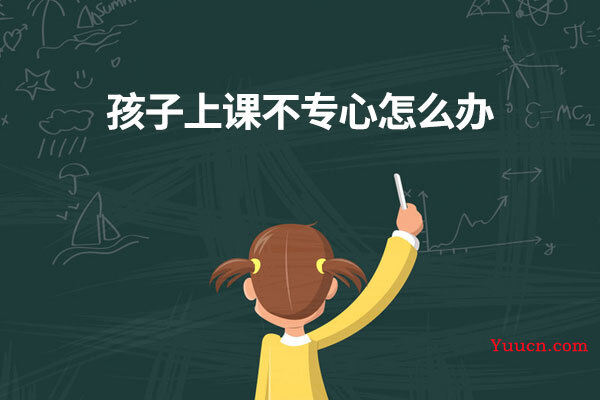 孩子上课不专心怎么办