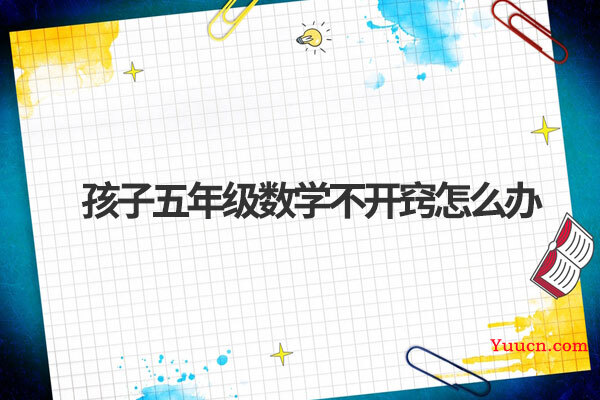 孩子五年级数学不开窍怎么办